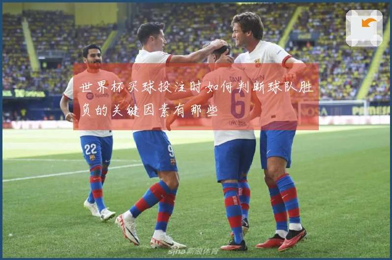 世界杯买球投注时如何判断球队胜负的关键因素有那些