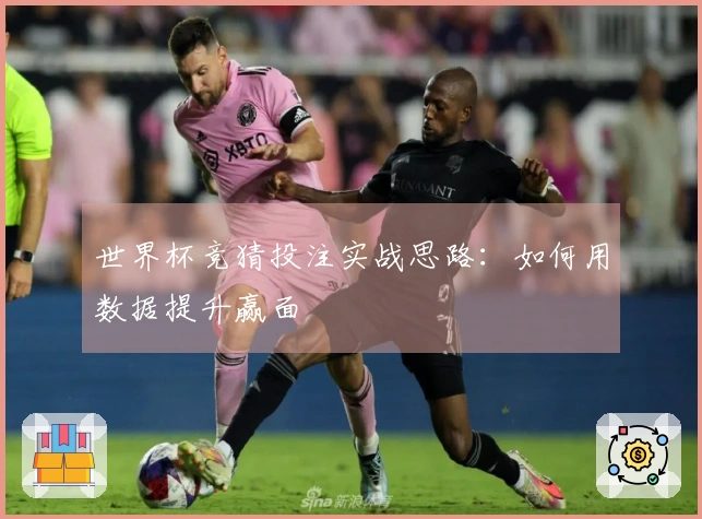世界杯竞猜投注实战思路：如何用数据提升赢面