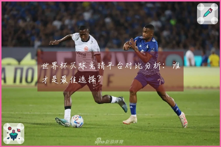 世界杯买球竞猜平台对比分析：谁才是最佳选择？