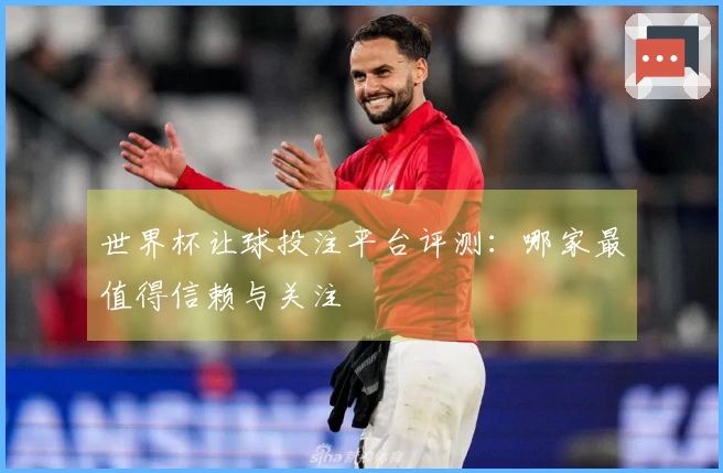 世界杯让球投注平台评测：哪家最值得信赖与关注