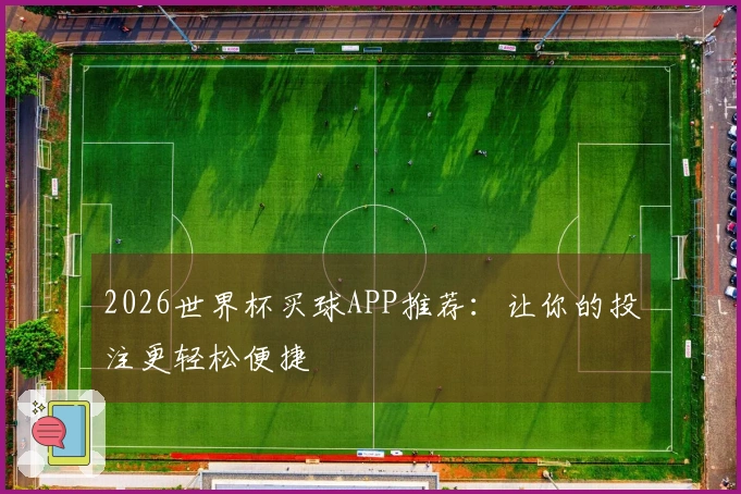 2026世界杯买球APP推荐：让你的投注更轻松便捷