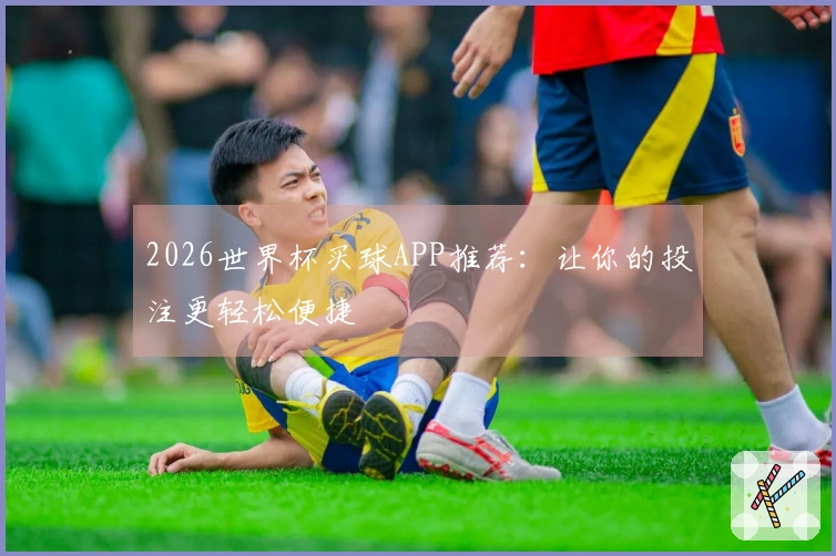 2026世界杯买球APP推荐：让你的投注更轻松便捷