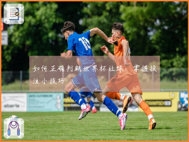 如何正确判断世界杯让球，掌握投注小技巧