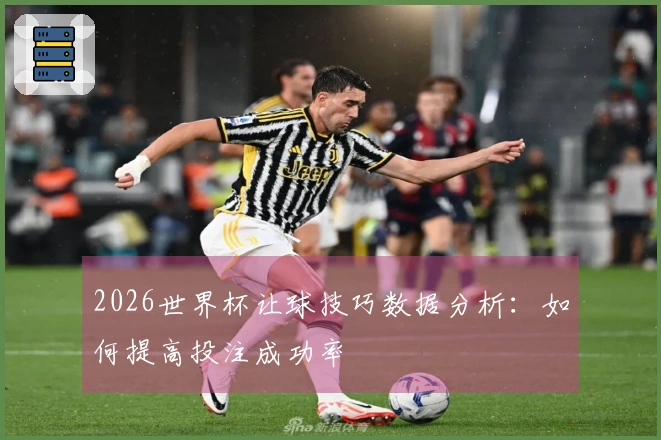 2026世界杯让球技巧数据分析：如何提高投注成功率
