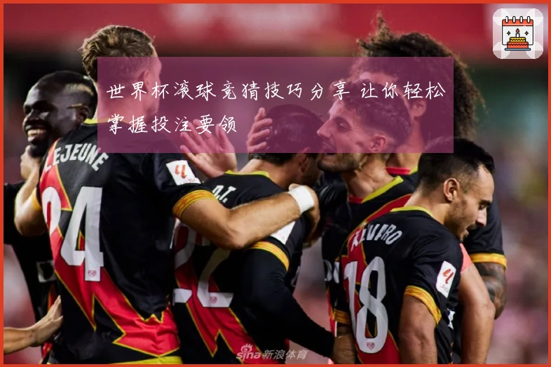 世界杯滚球竞猜技巧分享 让你轻松掌握投注要领